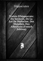 Traits D`hippocrate: Du Serment, De La Loi De Mdecine, Des Maladies, Des Affections (French Edition)