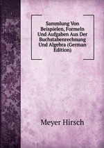 Sammlung Von Beispielen, Formeln Und Aufgaben Aus Der Buchstabenrechnung Und Algebra (German Edition)