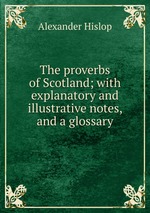 The proverbs of Scotland; with explanatory and illustrative notes, and a glossary