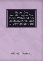 Ueber Die Wanderungen Der Ionen Whrend Der Elektrolyse, Volume 1 (German Edition)