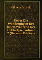 Ueber Die Wanderungen Der Ionen Whrend Der Elektrolyse, Volume 2 (German Edition)