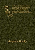 An Answer to the representation drawn up by the Committee of the Lower-House of Convocation: concerning several dangerous positions and doctrines . Bishop of Bangor`s Preservative and sermon