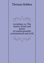 Leviathan; or, The matter, forme and power of commonwealth, ecclesiasticall and civill