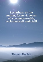 Leviathan: or the matter, forme & power of a commonwealth, ecclesiasticall and civill