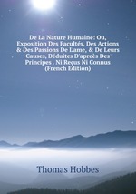 De La Nature Humaine: Ou, Exposition Des Facults, Des Actions & Des Passions De L`ame, & De Leurs Causes, Dduites D`apres Des Principes . Ni Reus Ni Connus (French Edition)