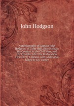 Autobiography of Captain John Hodgson, of Coley Hall, Near Halifax: His Conduct in the Civil Wars, and His Troubles After the Restoration, First Ed. by J. Ritson, with Additional Notes by J.H. Turner