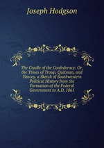 The Cradle of the Confederacy: Or, the Times of Troup, Quitman, and Yancey. a Sketch of Southwestern Political History from the Formation of the Federal Government to A.D. 1861