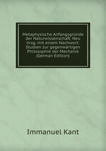 Metaphysische Anfangsgrnde der Naturwissenschaft. Neu hrsg. mit einem Nachwort: Studien zur gegenwrtigen Philosophie der Mechanik (German Edition)