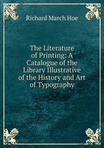 The Literature of Printing: A Catalogue of the Library Illustrative of the History and Art of Typography