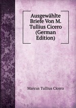 Ausgewhlte Briefe Von M. Tullius Cicero (German Edition)