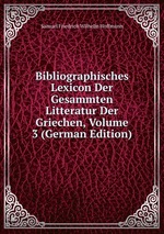 Bibliographisches Lexicon Der Gesammten Litteratur Der Griechen, Volume 3 (German Edition)