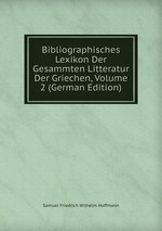 Bibliographisches Lexikon Der Gesammten Litteratur Der Griechen, Volume 2 (German Edition)