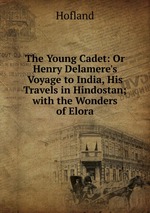 The Young Cadet: Or Henry Delamere`s Voyage to India, His Travels in Hindostan; with the Wonders of Elora