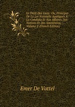 Le Droit Des Gens: Ou, Principes De La Loi Naturelle Appliqus  La Conduite Et Aux Affaires Des Nations Et Des Souverains, Volume 2 (French Edition)