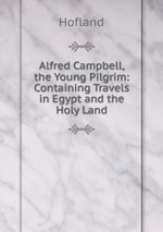 Alfred Campbell, the Young Pilgrim: Containing Travels in Egypt and the Holy Land