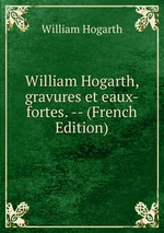 William Hogarth, gravures et eaux-fortes. -- (French Edition)