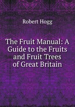 The Fruit Manual: A Guide to the Fruits and Fruit Trees of Great Britain