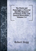 The Florist and Pomologist: A Pictorial Monthly Magazine of Flowers, Fruits, and General Horticulture ., Volumes 5-6