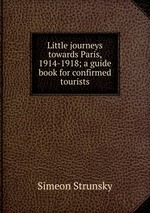 Little journeys towards Paris, 1914-1918; a guide book for confirmed tourists