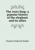 The ivory king: a popular history of the elephant and its allies