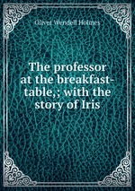 The professor at the breakfast-table,; with the story of Iris