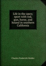 Life in the open; sport with rod, gun, horse, and hound in southern California