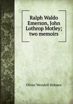 Ralph Waldo Emerson, John Lothrop Motley; two memoirs