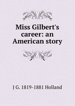 Miss Gilbert`s career: an American story