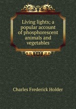Living lights; a popular account of phosphorescent animals and vegetables