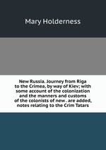 New Russia. Journey from Riga to the Crimea, by way of Kiev; with some account of the colonization and the manners and customs of the colonists of new . are added, notes relating to the Crim Tatars