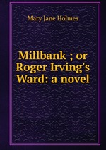 Millbank ; or Roger Irving`s Ward: a novel