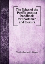 The fishes of the Pacific coast; a handbook for sportsmen and tourists