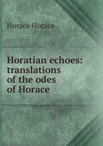 Horatian echoes: translations of the odes of Horace