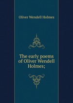 The early poems of Oliver Wendell Holmes;