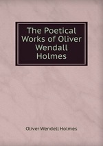 The Poetical Works of Oliver Wendall Holmes