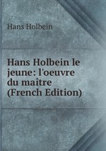 Hans Holbein le jeune: l`oeuvre du matre (French Edition)