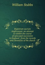 Registrum sacrum Anglicanum: an attempt to exhibit the course of episcopal succession in England ; from the records and chronicles of the church
