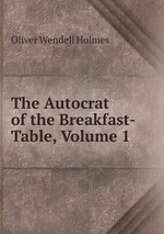 The Autocrat of the Breakfast-Table, Volume 1