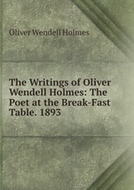 The Writings of Oliver Wendell Holmes: The Poet at the Break-Fast Table. 1893