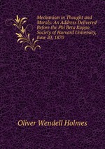 Mechanism in Thought and Morals: An Address Delivered Before the Phi Beta Kappa Society of Harvard University, June 20, 1870