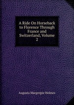 A Ride On Horseback to Florence Through France and Switzerland, Volume 2