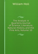 The Analyst: A Quarterly Journal of Science, Literature, Natural History, and the Fine Arts, Volume 10