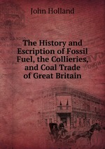 The History and Escription of Fossil Fuel, the Collieries, and Coal Trade of Great Britain