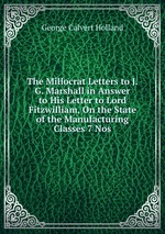 The Millocrat Letters to J.G. Marshall in Answer to His Letter to Lord Fitzwilliam, On the State of the Manufacturing Classes 7 Nos