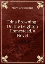 Edna Browning: Or, the Leighton Homestead, a Novel