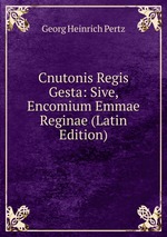 Cnutonis Regis Gesta: Sive, Encomium Emmae Reginae (Latin Edition)