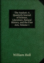 The Analyst: A Quarterly Journal of Science, Literature, Natural History, and the Fine Arts, Volume 1