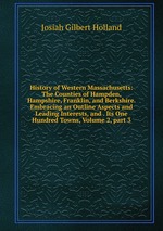 History of Western Massachusetts: The Counties of Hampden, Hampshire, Franklin, and Berkshire. Embracing an Outline Aspects and Leading Interests, and . Its One Hundred Towns, Volume 2, part 3