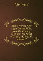 Zions Works: New Light On the Bible, from the Coming of Shiloh, the Spirit of Truth, 1828-1837, Volume 2