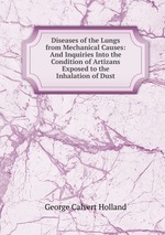 Diseases of the Lungs from Mechanical Causes: And Inquiries Into the Condition of Artizans Exposed to the Inhalation of Dust